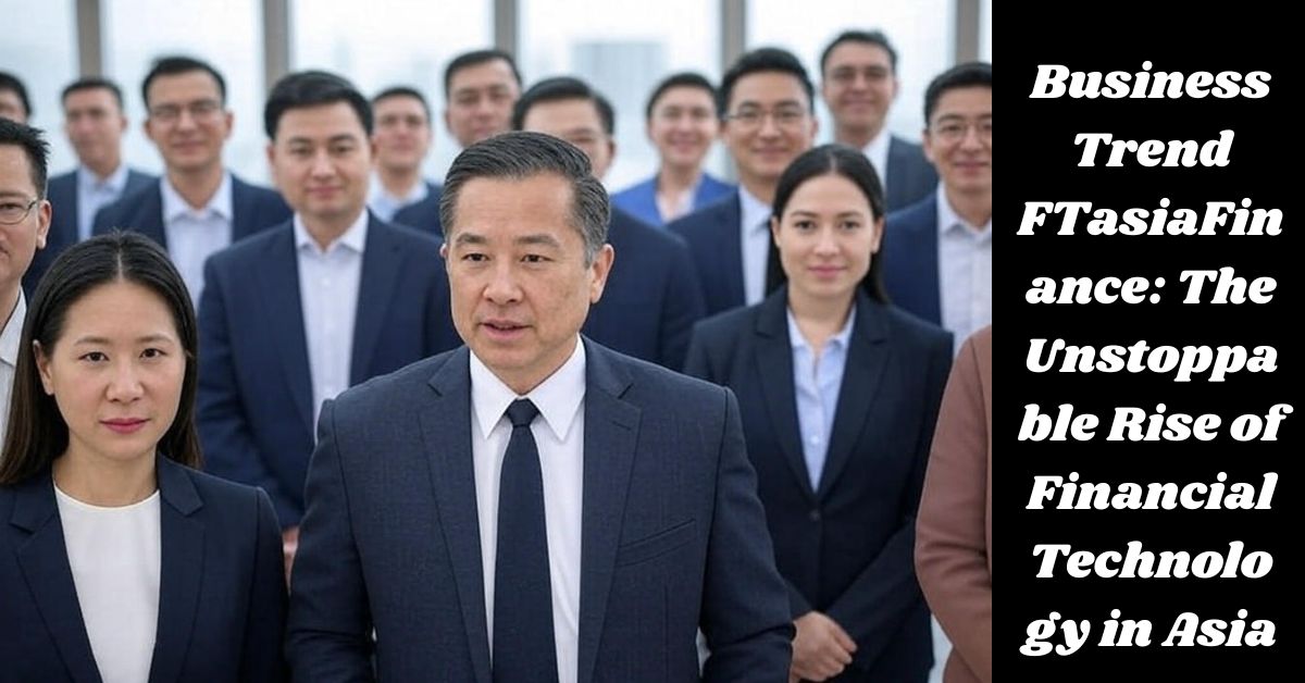 Business Trend FTasiaFinance: The Unstoppable Rise of Financial Technology in Asia