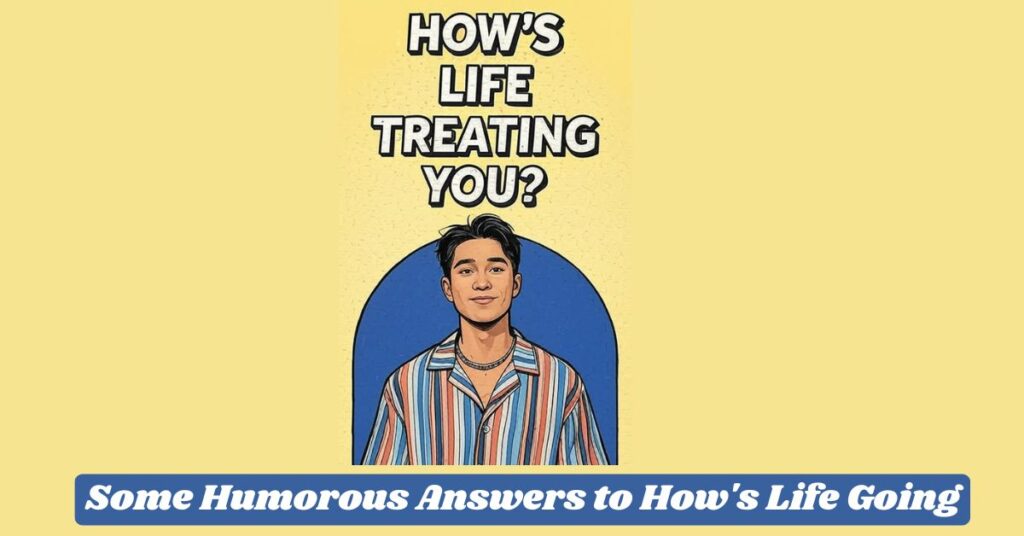Some Humorous Answers to How's Life Going