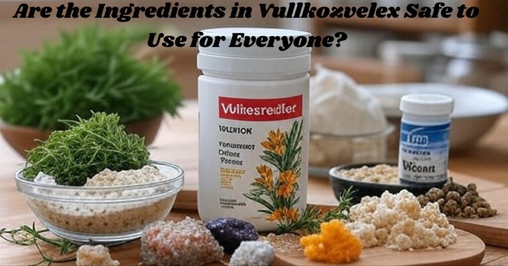 Are the Ingredients in Vullkozvelex Safe to Use for Everyone?