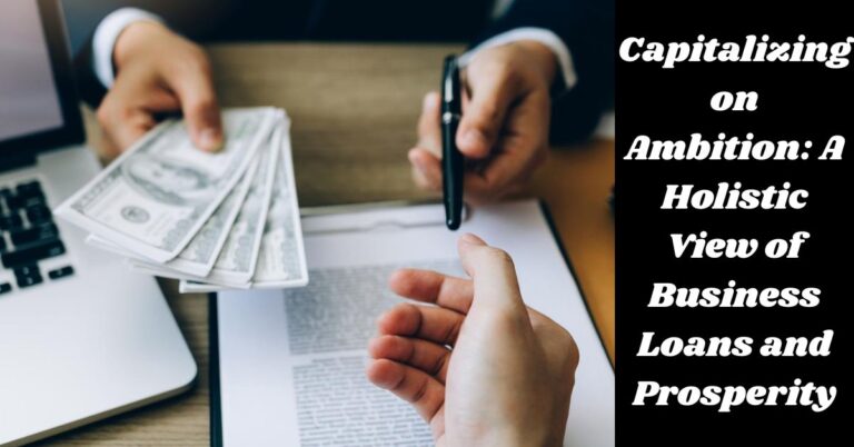 Capitalizing on Ambition: A Holistic View of Business Loans and Prosperity