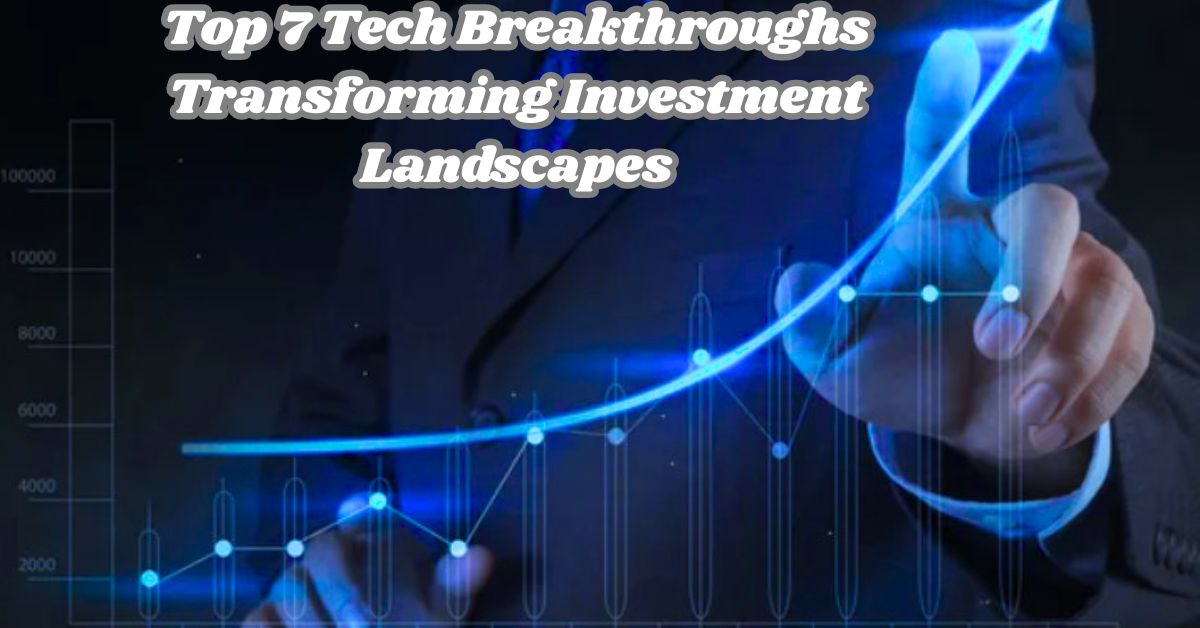 Top 7 Tech Breakthroughs Transforming Investment Landscapes Top 7 Tech Breakthroughs Transforming Investment Landscapes
