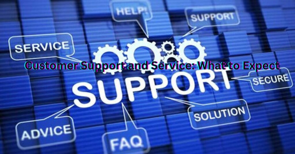 4. Customer Support and Service: What to Expect