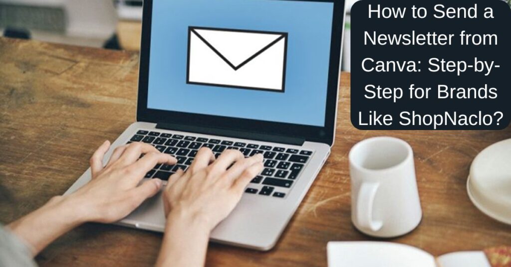 How to Send a Newsletter from Canva: Step-by-Step for Brands Like ShopNaclo?