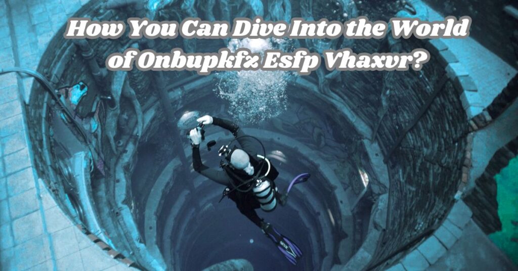How You Can Dive Into the World of Onbupkfz Esfp Vhaxvr?