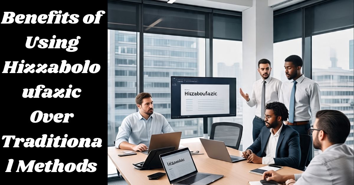 Benefits of Using Hizzaboloufazic Over Traditional Methods Benefits of Using Hizzaboloufazic Over Traditional Methods