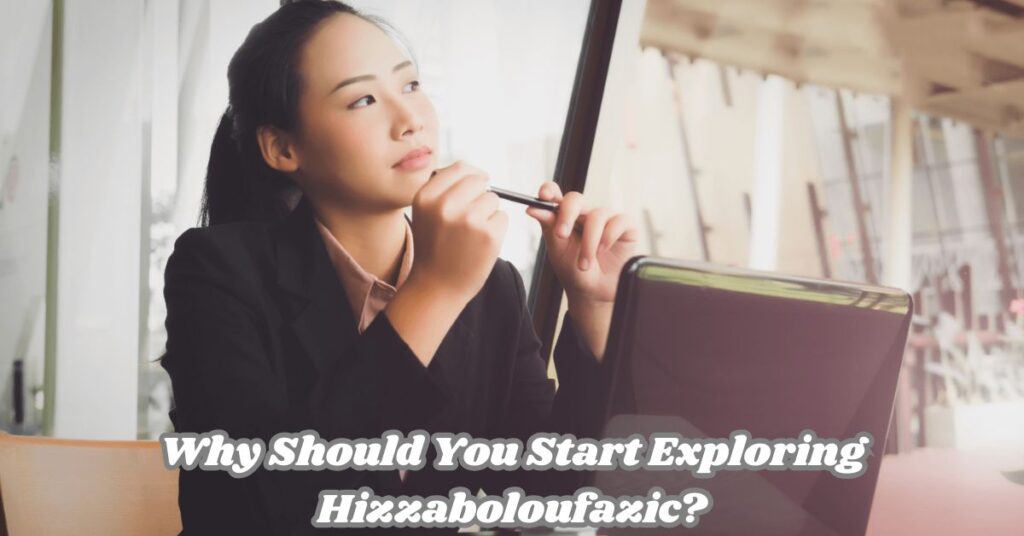 Why Should You Start Exploring Hizzaboloufazic?
