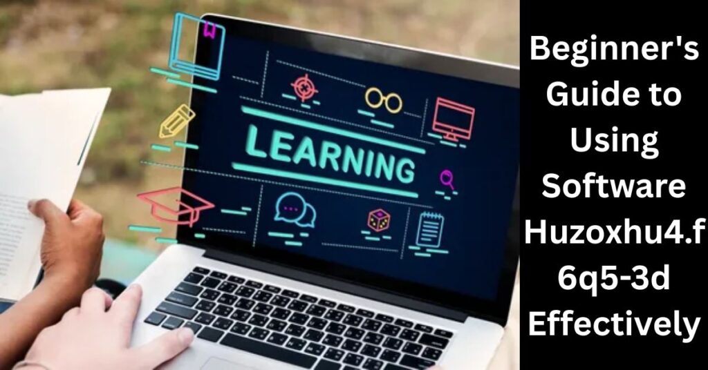 Beginner's Guide to Using Software Huzoxhu4.f6q5-3d Effectively