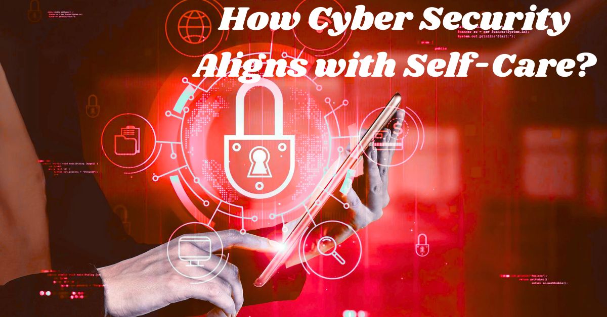 How Cyber Security Aligns with Self-Care? How Cyber Security Aligns with Self-Care?